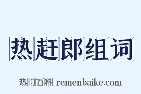热赶郎组词是什么意思的图片